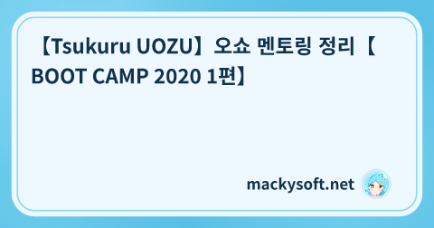 【Tsukuru UOZU】오쇼 멘토링 정리【BOOT CAMP 2020 1편】 글 제목 이미지