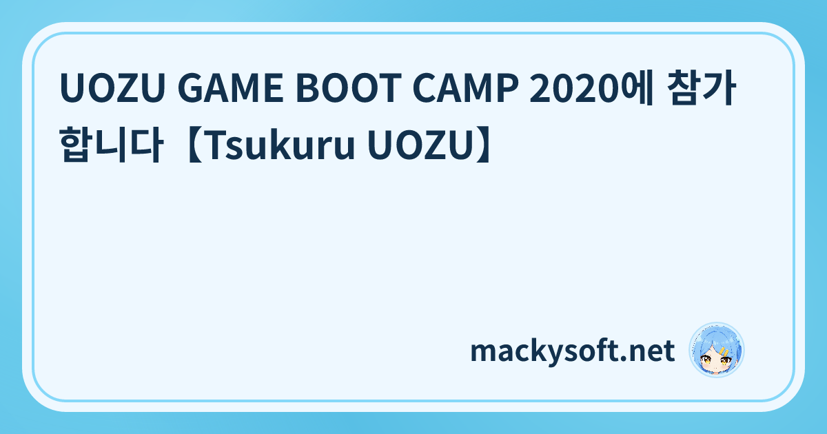 UOZU GAME BOOT CAMP 2020에 참가합니다【Tsukuru UOZU】 | mackysoft.net
